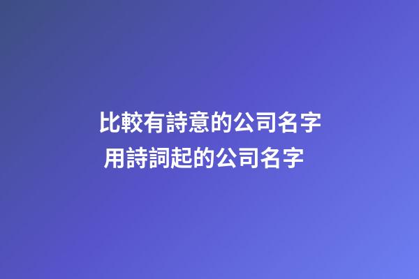 比較有詩意的公司名字 用詩詞起的公司名字-第1張-公司起名-玄機派